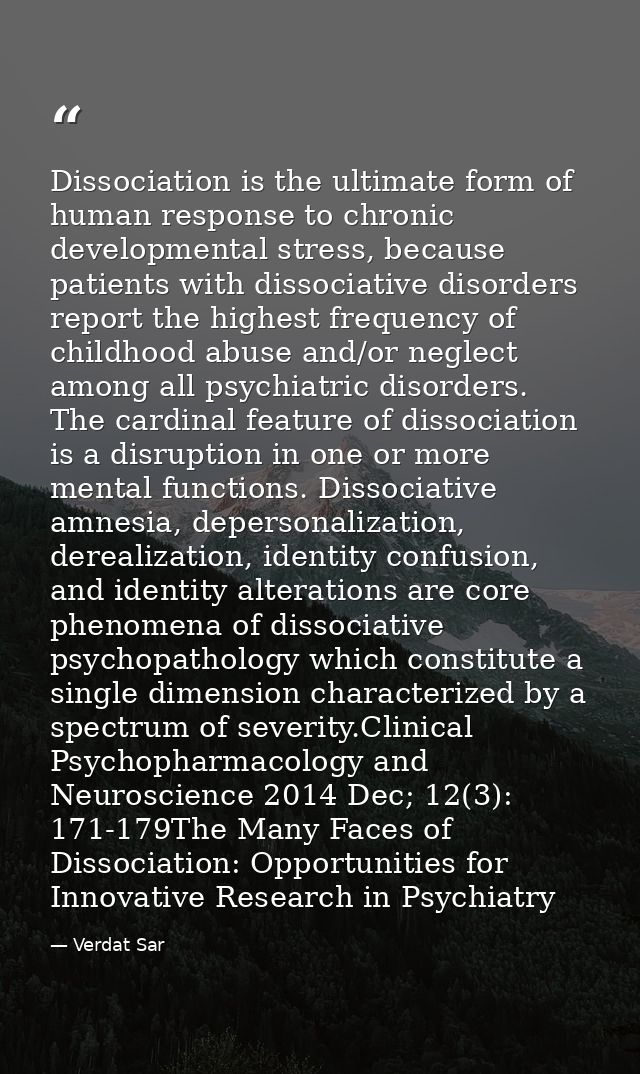 Dissociation is the ultimate form of human response to chronic developmental stress, because patients with dissociative  — Verdat Sar