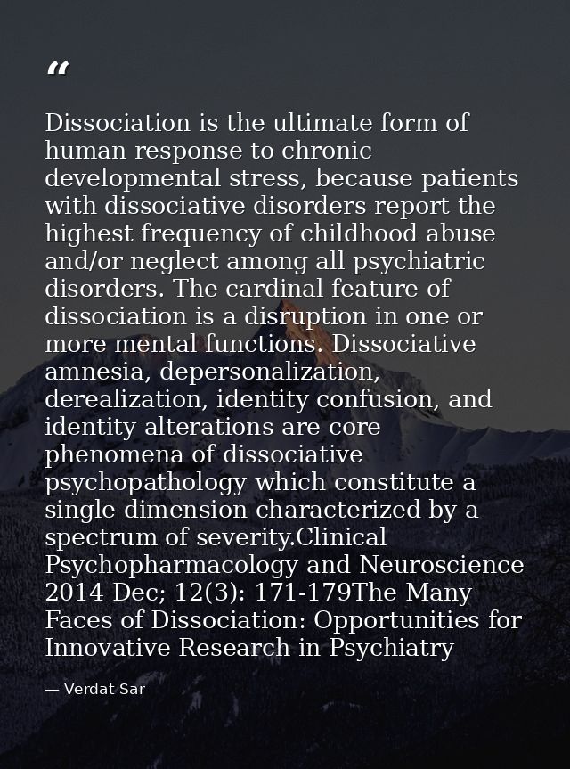 Dissociation is the ultimate form of human response to chronic developmental stress, because patients with dissociative  — Verdat Sar