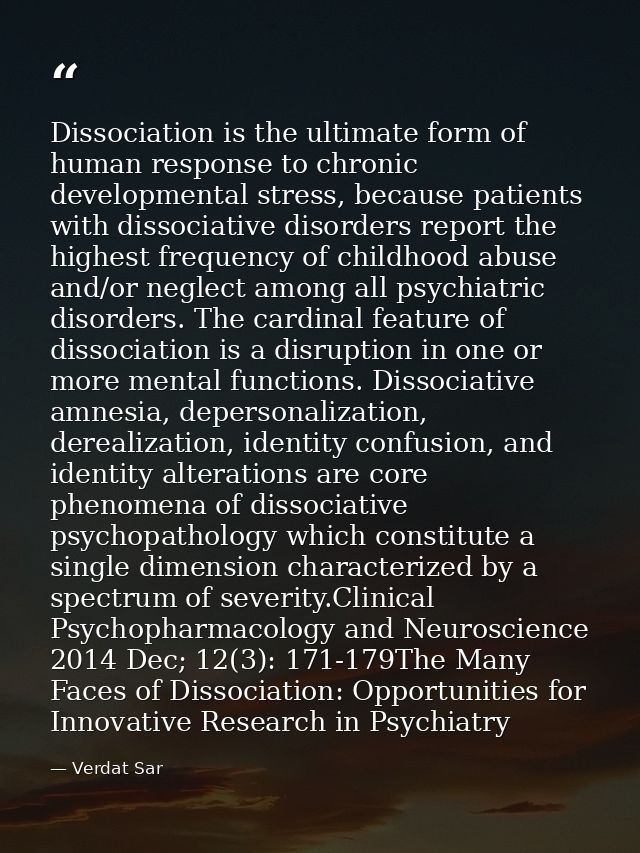 Dissociation is the ultimate form of human response to chronic developmental stress, because patients with dissociative  — Verdat Sar