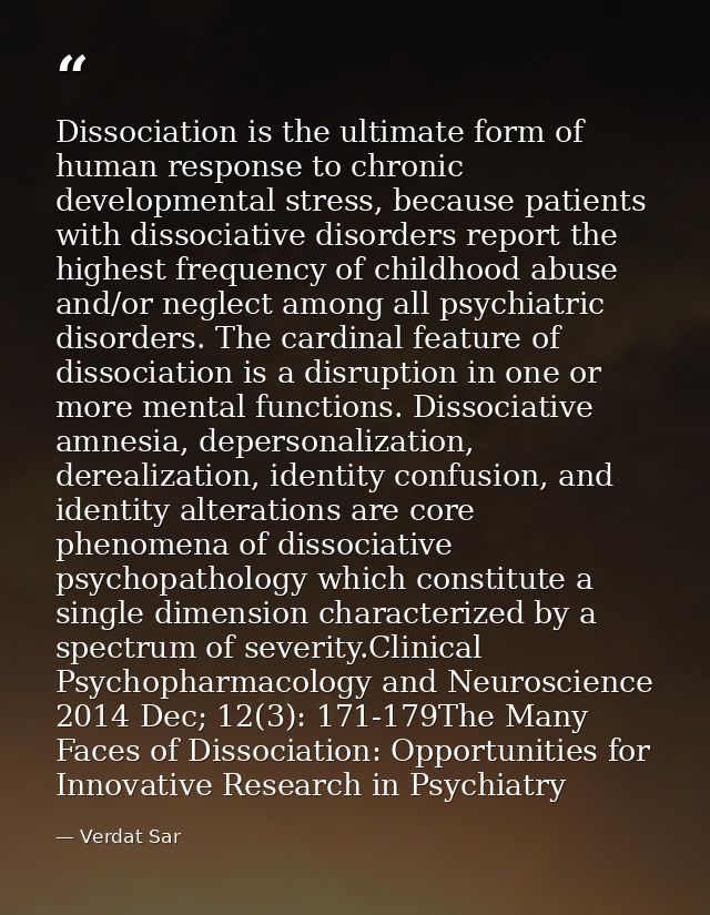 Dissociation is the ultimate form of human response to chronic developmental stress, because patients with dissociative  — Verdat Sar