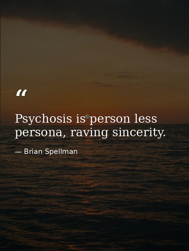 Psychosis is person less persona, raving sincerity. — Brian Spellman