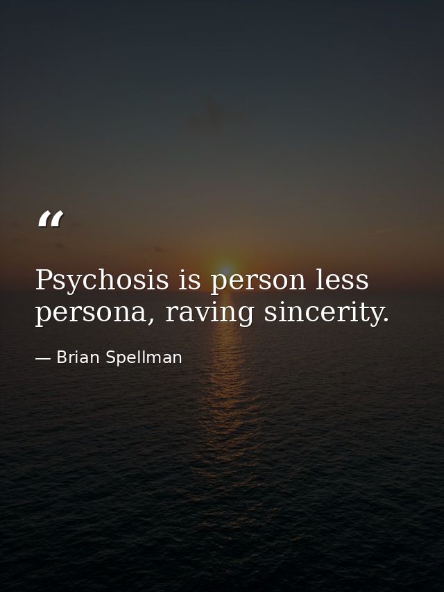 Psychosis is person less persona, raving sincerity. — Brian Spellman