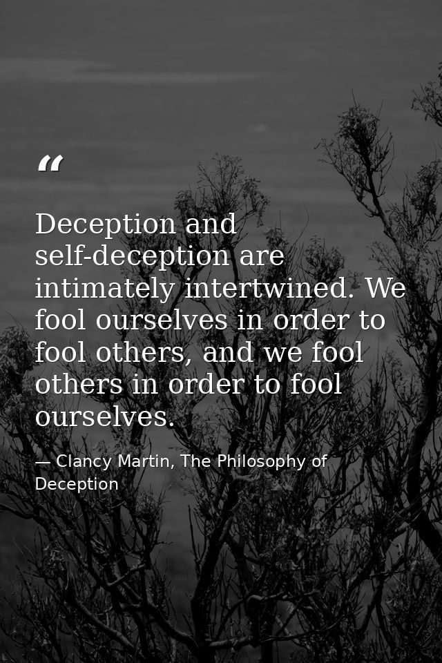 Deception and self-deception are intimately intertwined. We fool ourselves in order to fool others, and we fool others i — Clancy Martin, The Philosophy of Deception