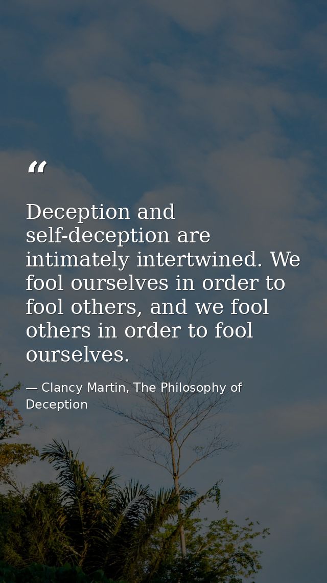 Deception and self-deception are intimately intertwined. We fool ourselves in order to fool others, and we fool others i — Clancy Martin, The Philosophy of Deception
