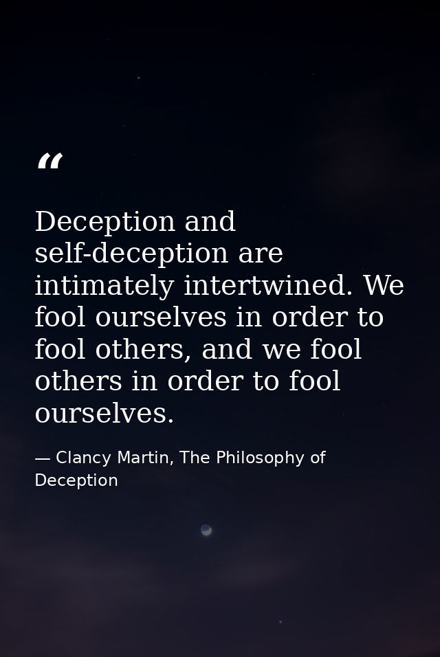 Deception and self-deception are intimately intertwined. We fool ourselves in order to fool others, and we fool others i — Clancy Martin, The Philosophy of Deception
