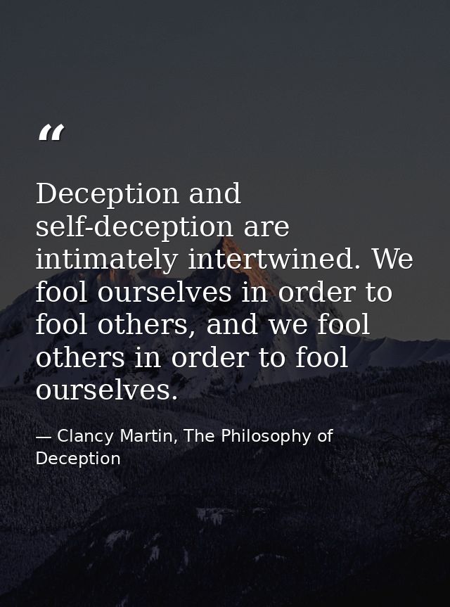 Deception and self-deception are intimately intertwined. We fool ourselves in order to fool others, and we fool others i — Clancy Martin, The Philosophy of Deception