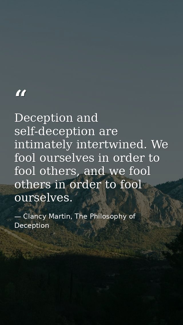Deception and self-deception are intimately intertwined. We fool ourselves in order to fool others, and we fool others i — Clancy Martin, The Philosophy of Deception