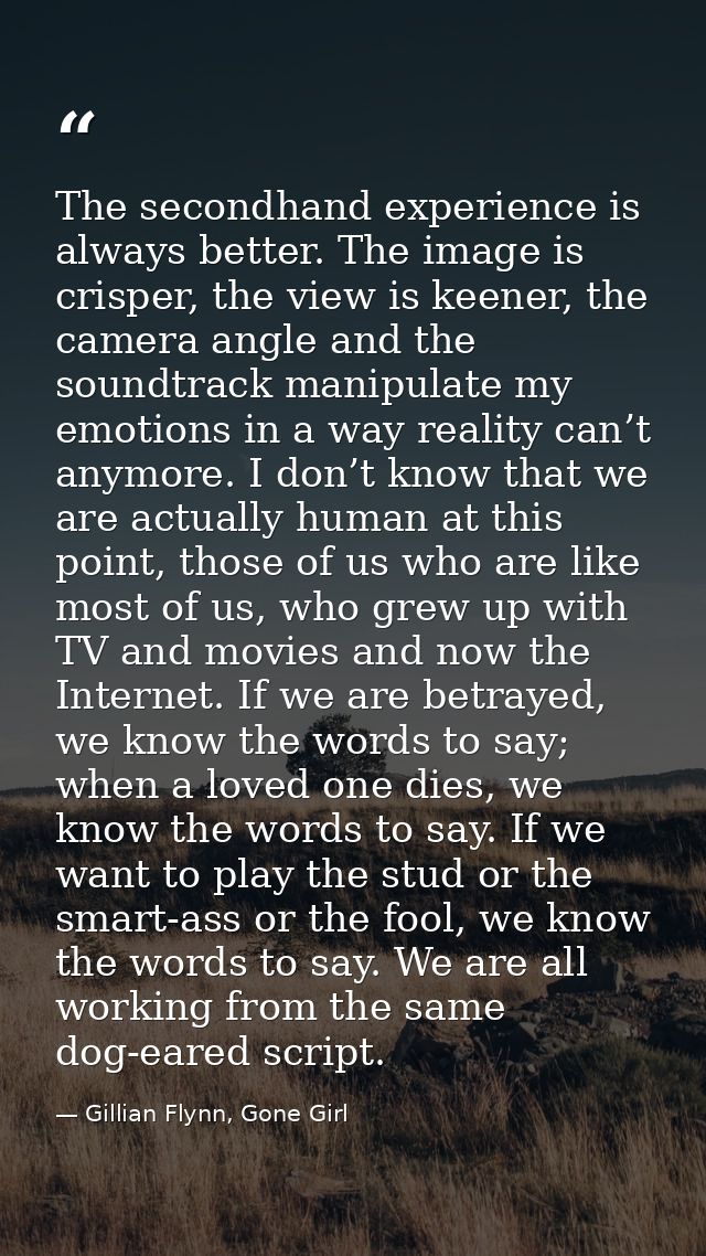 The secondhand experience is always better. The image is crisper, the view is keener, the camera angle and the soundtrac — Gillian Flynn, Gone Girl