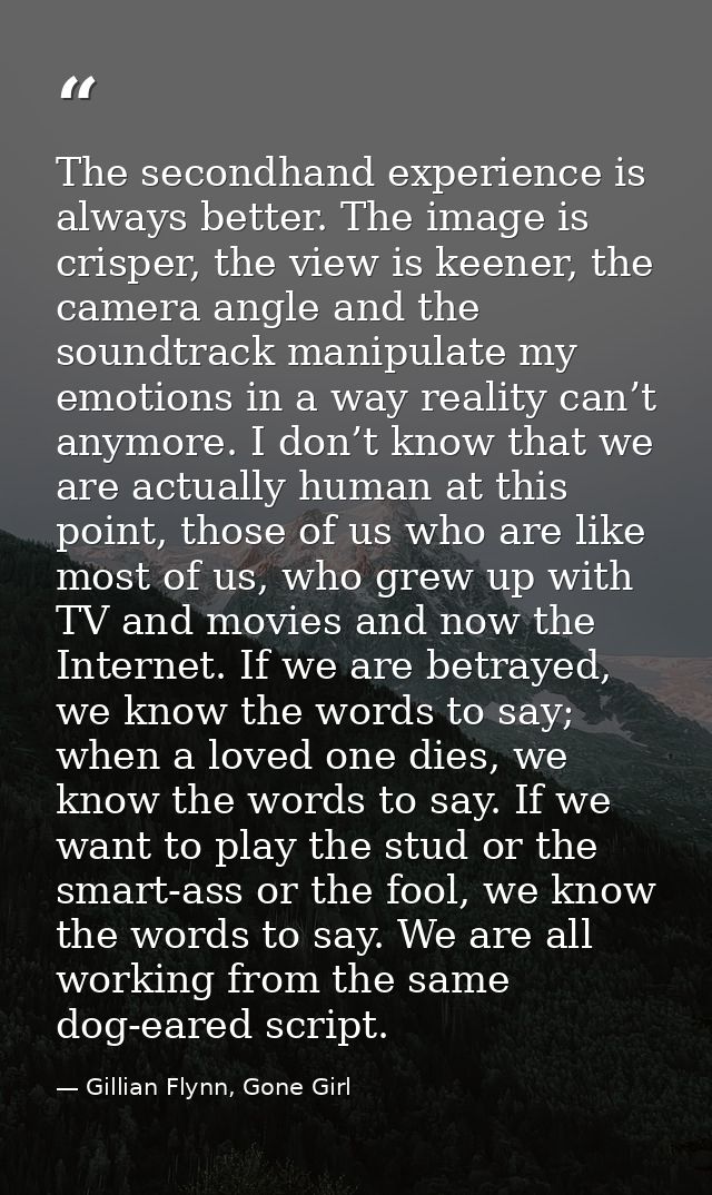 The secondhand experience is always better. The image is crisper, the view is keener, the camera angle and the soundtrac — Gillian Flynn, Gone Girl