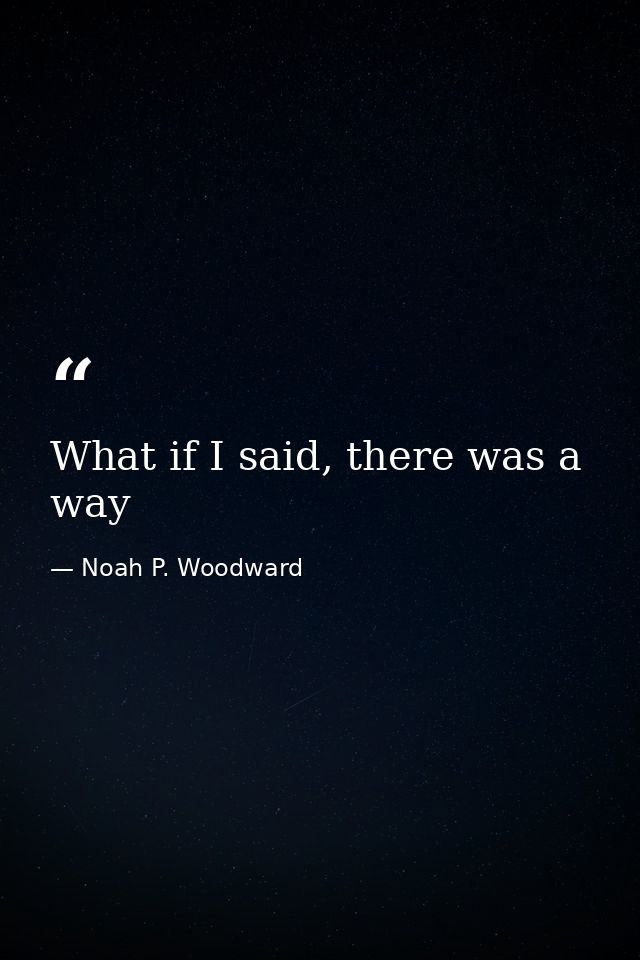 What if I said, there was a way — Noah P. Woodward