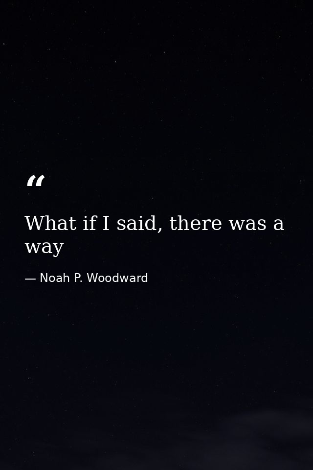 What if I said, there was a way — Noah P. Woodward