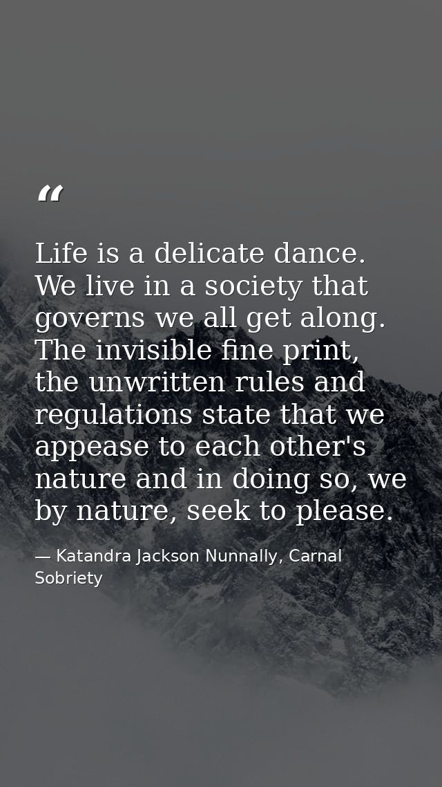 Life is a delicate dance. We live in a society that governs we all get along. The invisible fine print, the unwritten ru — Katandra Jackson Nunnally, Carnal Sobriety