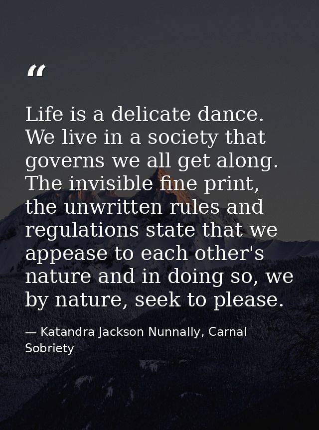 Life is a delicate dance. We live in a society that governs we all get along. The invisible fine print, the unwritten ru — Katandra Jackson Nunnally, Carnal Sobriety