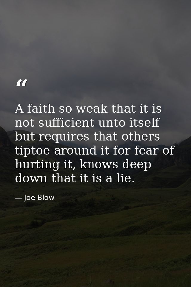 A faith so weak that it is not sufficient unto itself but requires that others tiptoe around it for fear of hurting it,  — Joe Blow