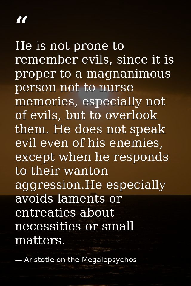 He is not prone to remember evils, since it is proper to a magnanimous person not to nurse memories, especially not of e — Aristotle on the Megalopsychos