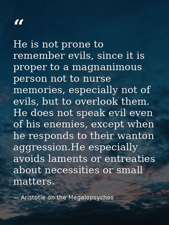 He is not prone to remember evils, since it is proper to a magnanimous person not to nurse memories, especially not of e — Aristotle on the Megalopsychos