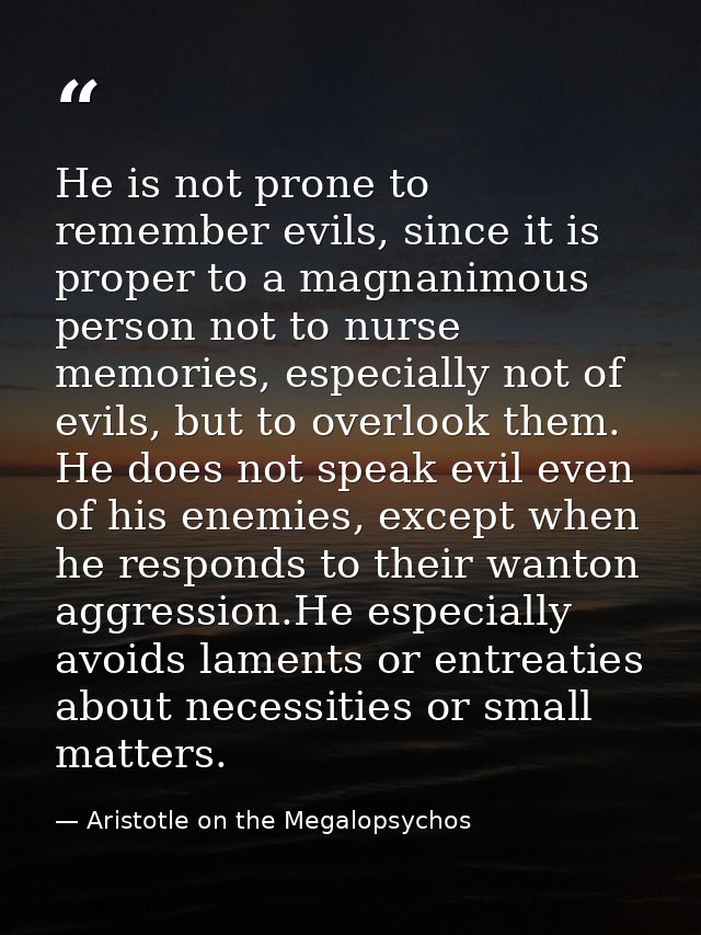 He is not prone to remember evils, since it is proper to a magnanimous person not to nurse memories, especially not of e — Aristotle on the Megalopsychos