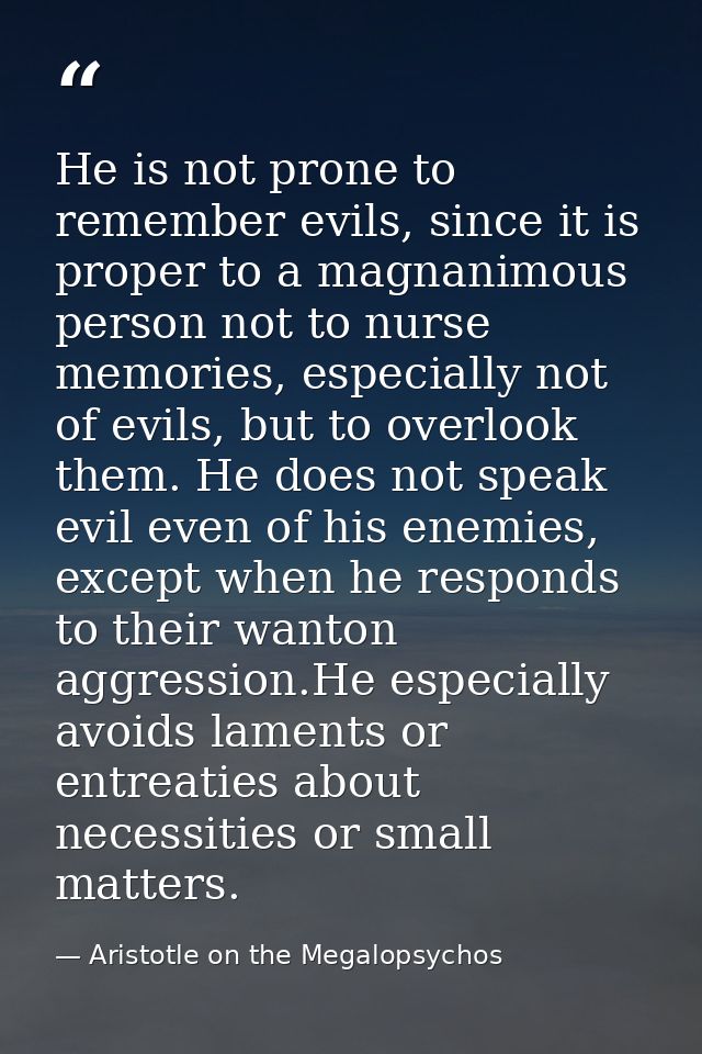 He is not prone to remember evils, since it is proper to a magnanimous person not to nurse memories, especially not of e — Aristotle on the Megalopsychos