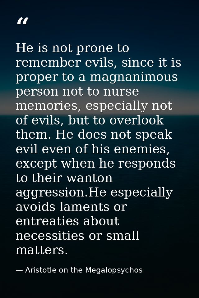 He is not prone to remember evils, since it is proper to a magnanimous person not to nurse memories, especially not of e — Aristotle on the Megalopsychos