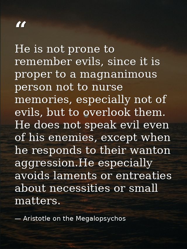 He is not prone to remember evils, since it is proper to a magnanimous person not to nurse memories, especially not of e — Aristotle on the Megalopsychos