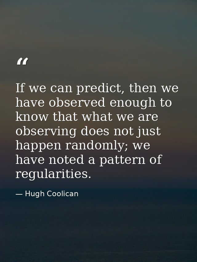 If we can predict, then we have observed enough to know that what we are observing does not just happen randomly; we hav — Hugh Coolican