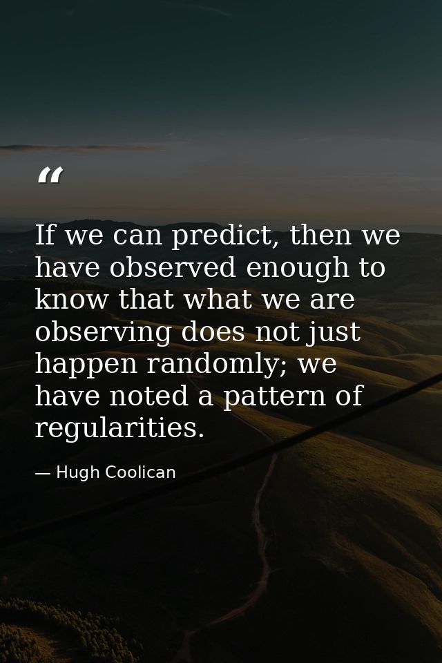 If we can predict, then we have observed enough to know that what we are observing does not just happen randomly; we hav — Hugh Coolican