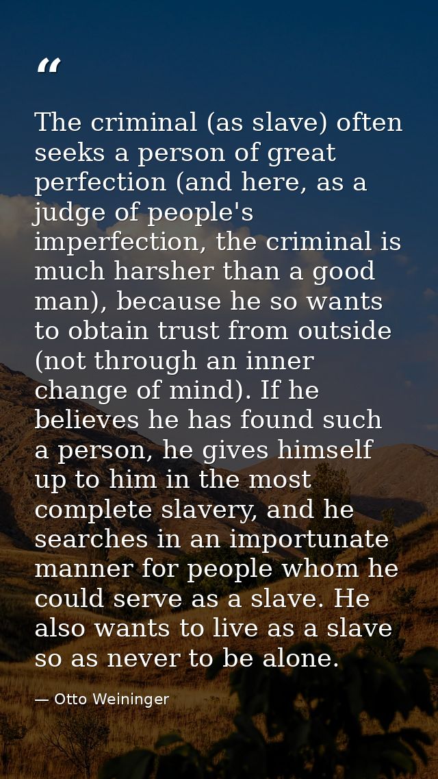 The criminal (as slave) often seeks a person of great perfection (and here, as a judge of people's imperfection, the cri — Otto Weininger