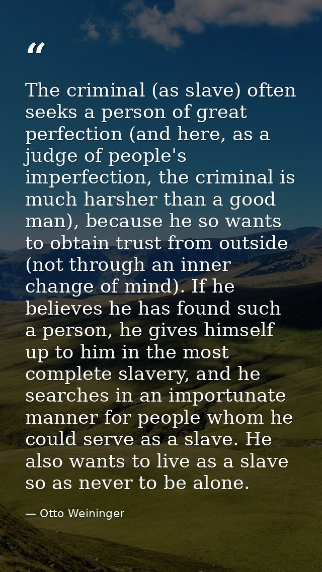 The criminal (as slave) often seeks a person of great perfection (and here, as a judge of people's imperfection, the cri — Otto Weininger