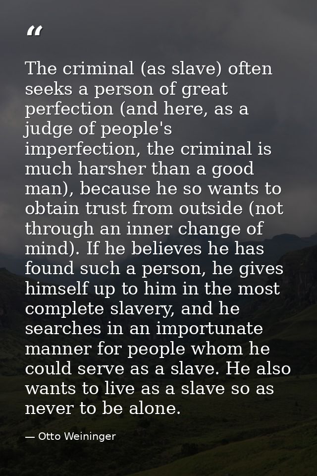 The criminal (as slave) often seeks a person of great perfection (and here, as a judge of people's imperfection, the cri — Otto Weininger