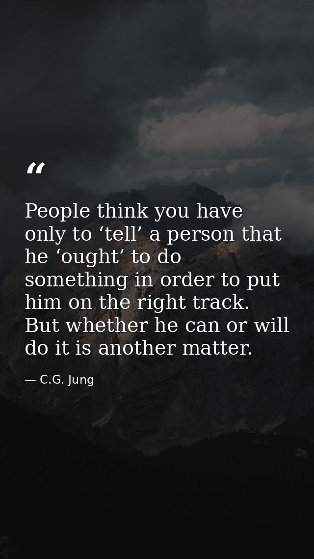 People think you have only to ‘tell’ a person that he ‘ought’ to do something in order to put him on the right track. Bu — C.G. Jung