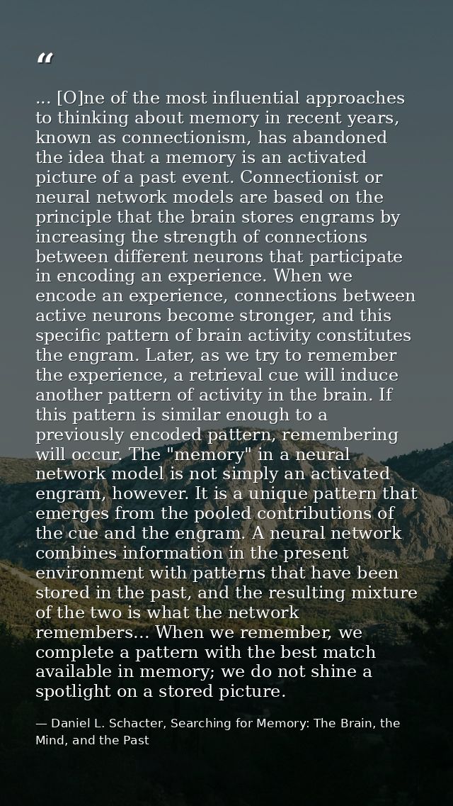 ... [O]ne of the most influential approaches to thinking about memory in recent years, known as connectionism, has aband — Daniel L. Schacter, Searching for Memory: The Brain, the Mind, and the Past