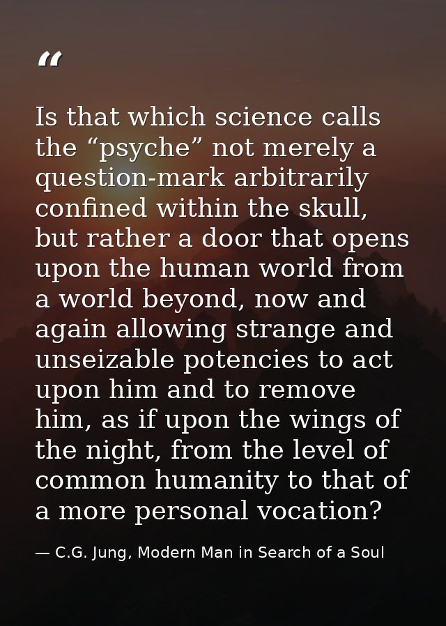 Is that which science calls the “psyche” not merely a question-mark arbitrarily confined within the skull, but rather a  — C.G. Jung, Modern Man in Search of a Soul