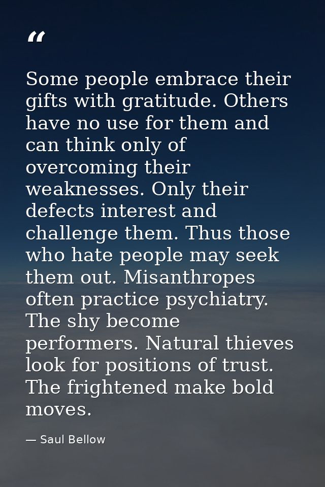 Some people embrace their gifts with gratitude. Others have no use for them and can think only of overcoming their weakn — Saul Bellow