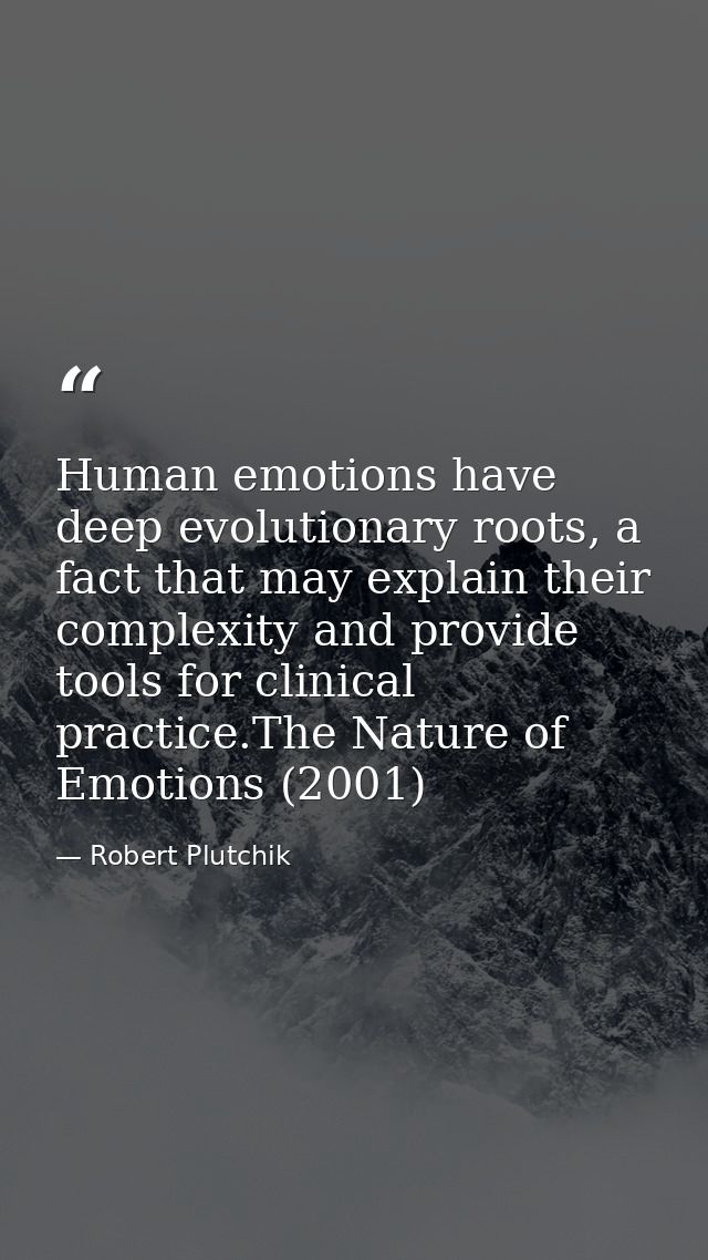 Human emotions have deep evolutionary roots, a fact that may explain their complexity and provide tools for clinical pra — Robert Plutchik
