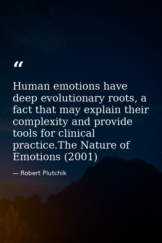 Human emotions have deep evolutionary roots, a fact that may explain their complexity and provide tools for clinical pra — Robert Plutchik