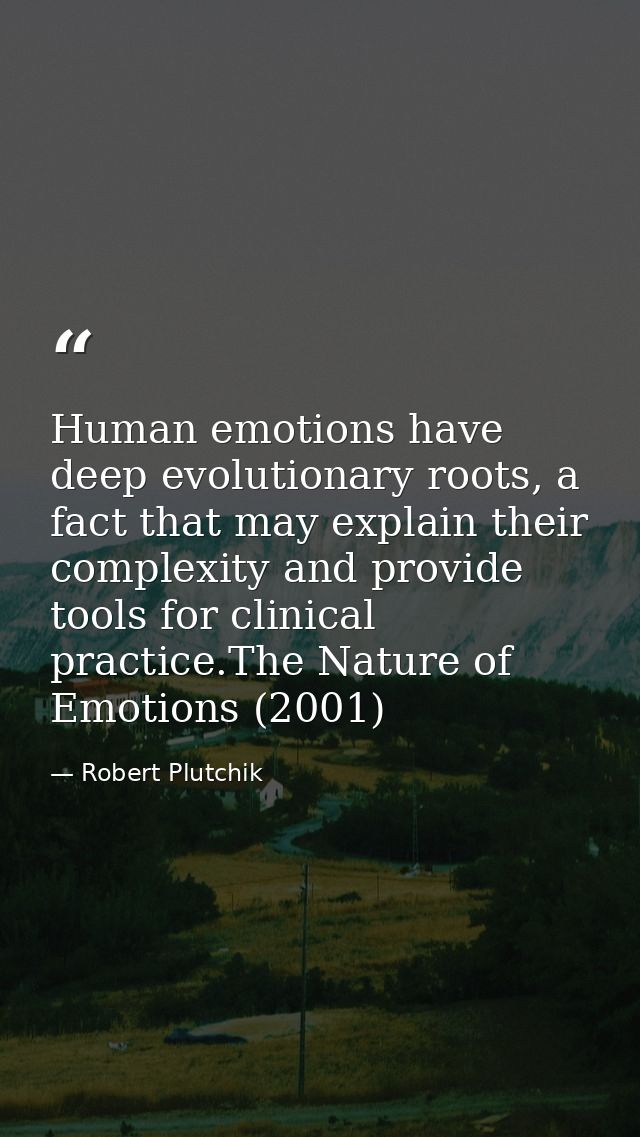Human emotions have deep evolutionary roots, a fact that may explain their complexity and provide tools for clinical pra — Robert Plutchik