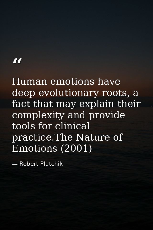 Human emotions have deep evolutionary roots, a fact that may explain their complexity and provide tools for clinical pra — Robert Plutchik