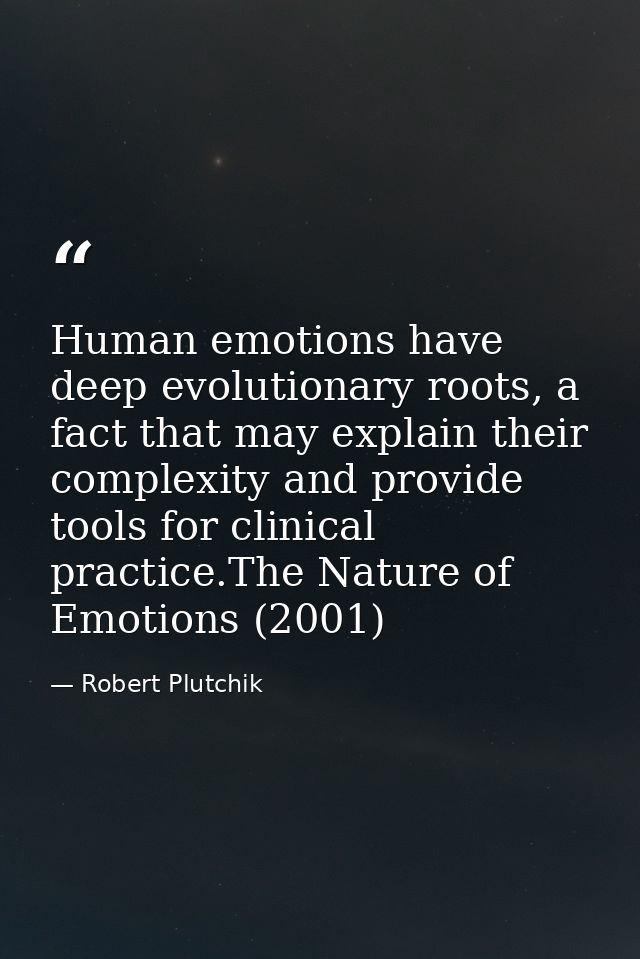 Human emotions have deep evolutionary roots, a fact that may explain their complexity and provide tools for clinical pra — Robert Plutchik
