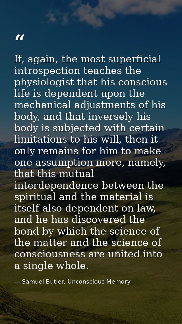 If, again, the most superficial introspection teaches the physiologist that his conscious life is dependent upon the mec — Samuel Butler, Unconscious Memory