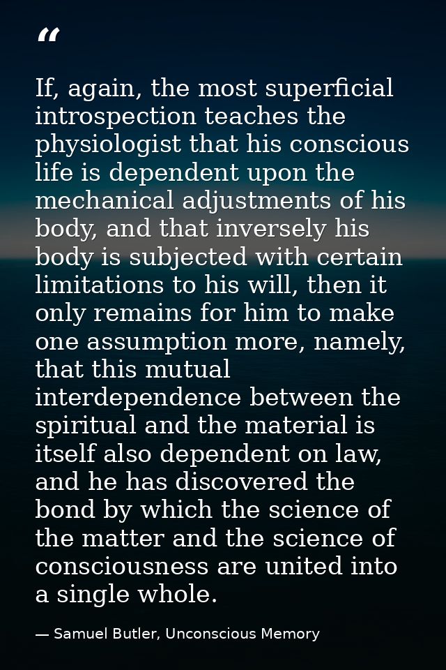 If, again, the most superficial introspection teaches the physiologist that his conscious life is dependent upon the mec — Samuel Butler, Unconscious Memory