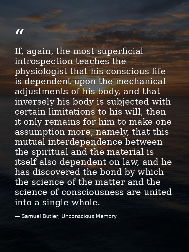 If, again, the most superficial introspection teaches the physiologist that his conscious life is dependent upon the mec — Samuel Butler, Unconscious Memory