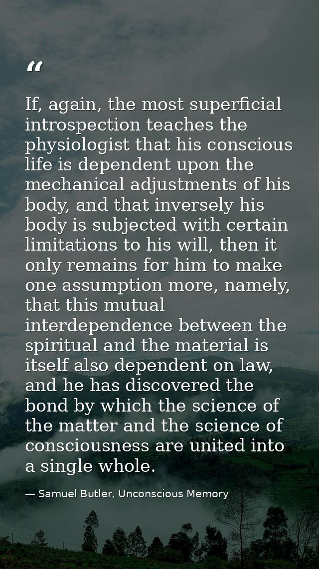 If, again, the most superficial introspection teaches the physiologist that his conscious life is dependent upon the mec — Samuel Butler, Unconscious Memory