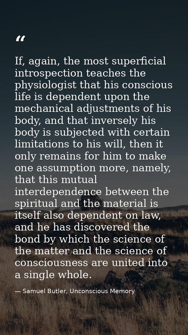 If, again, the most superficial introspection teaches the physiologist that his conscious life is dependent upon the mec — Samuel Butler, Unconscious Memory