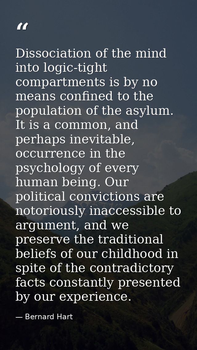 Dissociation of the mind into logic-tight compartments is by no means confined to the population of the asylum. It is a  — Bernard Hart