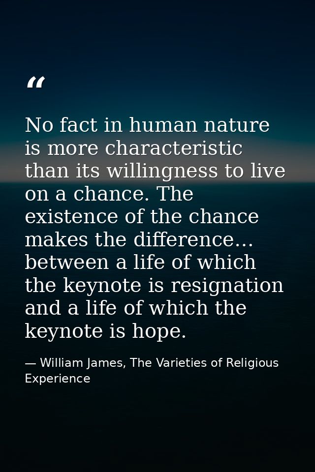 No fact in human nature is more characteristic than its willingness to live on a chance. The existence of the chance mak — William James, The Varieties of Religious Experience