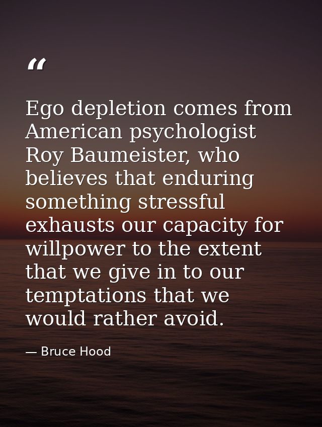 Ego depletion comes from American psychologist Roy Baumeister, who believes that enduring something stressful exhausts o — Bruce Hood