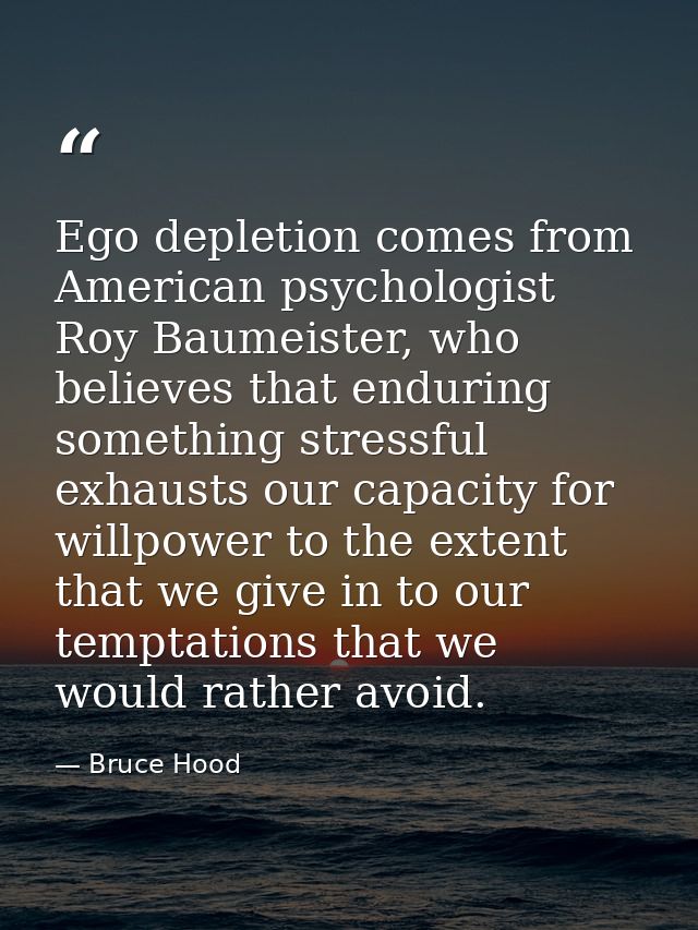 Ego depletion comes from American psychologist Roy Baumeister, who believes that enduring something stressful exhausts o — Bruce Hood