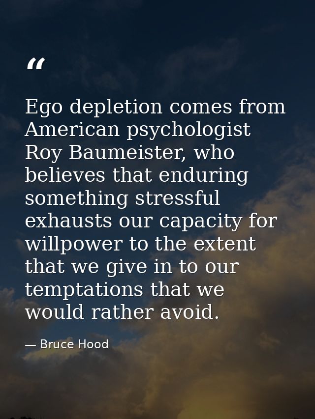 Ego depletion comes from American psychologist Roy Baumeister, who believes that enduring something stressful exhausts o — Bruce Hood