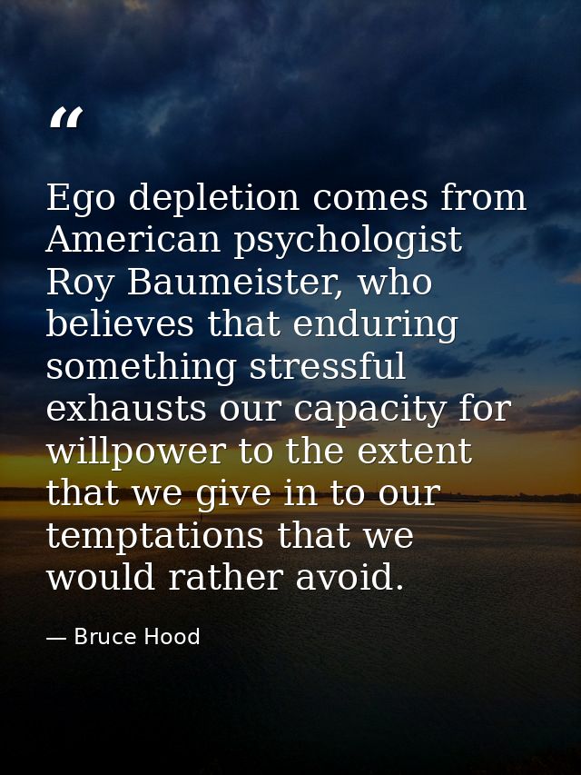 Ego depletion comes from American psychologist Roy Baumeister, who believes that enduring something stressful exhausts o — Bruce Hood