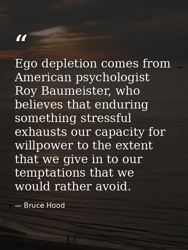 Ego depletion comes from American psychologist Roy Baumeister, who believes that enduring something stressful exhausts o — Bruce Hood